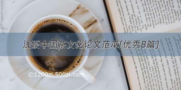 浅谈中国茶文化论文范本(优秀8篇)
