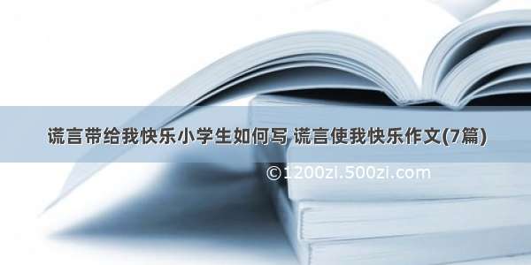 谎言带给我快乐小学生如何写 谎言使我快乐作文(7篇)