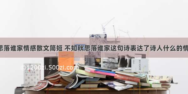 不知秋思落谁家情感散文简短 不知秋思落谁家这句诗表达了诗人什么的情思(9篇)