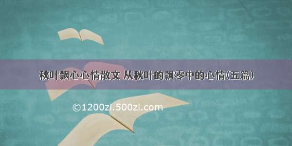 秋叶飘心心情散文 从秋叶的飘零中的心情(五篇)