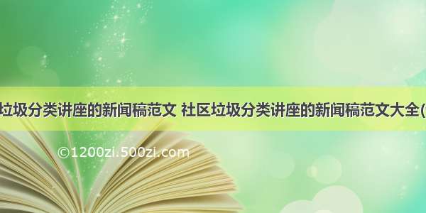 社区垃圾分类讲座的新闻稿范文 社区垃圾分类讲座的新闻稿范文大全(七篇)