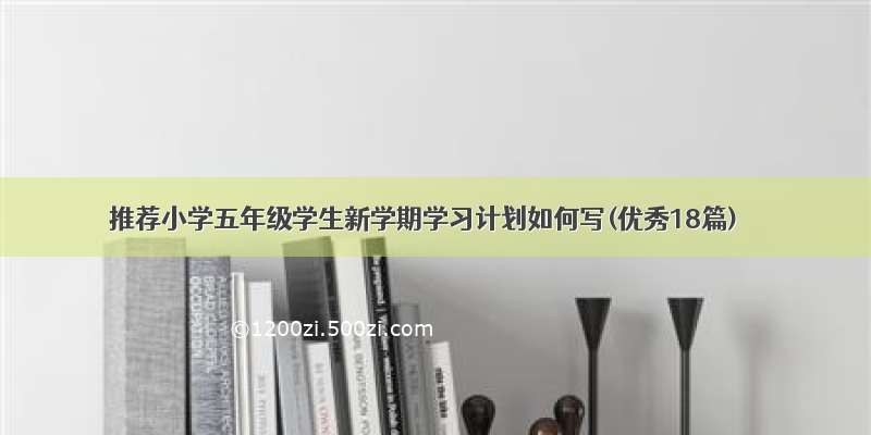 推荐小学五年级学生新学期学习计划如何写(优秀18篇)