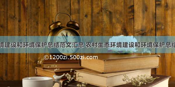 农村生态环境建设和环境保护总结范文汇总 农村生态环境建设和环境保护总结范文汇总怎