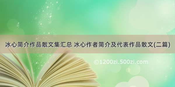 冰心简介作品散文集汇总 冰心作者简介及代表作品散文(二篇)