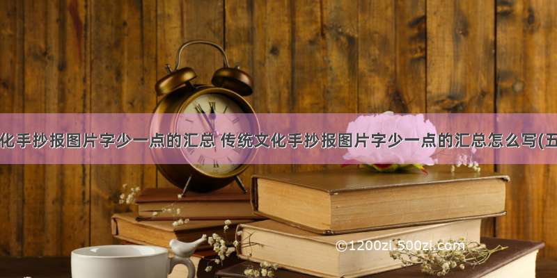 传统文化手抄报图片字少一点的汇总 传统文化手抄报图片字少一点的汇总怎么写(五篇)