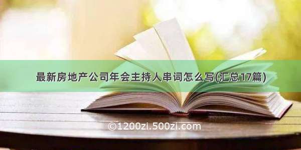 最新房地产公司年会主持人串词怎么写(汇总17篇)