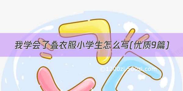 我学会了叠衣服小学生怎么写(优质9篇)