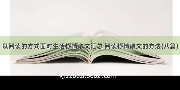 以阅读的方式面对生活抒情散文汇总 阅读抒情散文的方法(八篇)