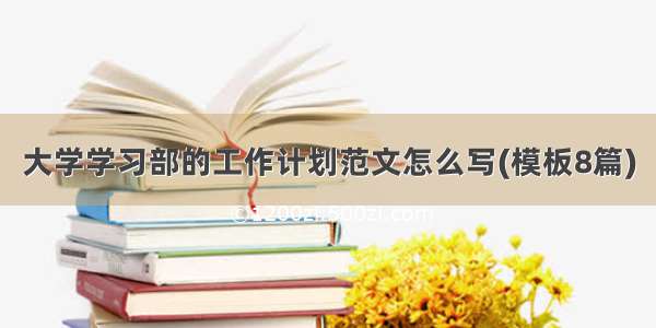 大学学习部的工作计划范文怎么写(模板8篇)