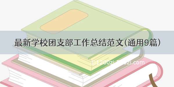 最新学校团支部工作总结范文(通用9篇)