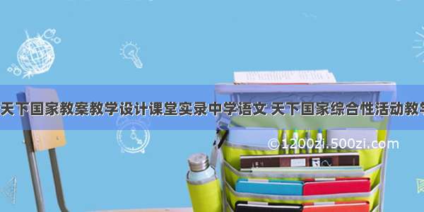 综合性学习天下国家教案教学设计课堂实录中学语文 天下国家综合性活动教学课件(9篇)