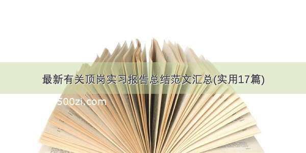 最新有关顶岗实习报告总结范文汇总(实用17篇)