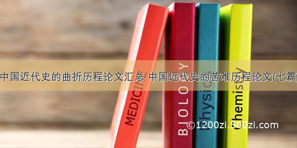 中国近代史的曲折历程论文汇总 中国近代史的苦难历程论文(七篇)