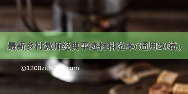 最新乡村教师经典事迹材料范本(通用20篇)