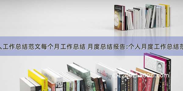 月度个人工作总结范文每个月工作总结 月度总结报告:个人月度工作总结范文(8篇)