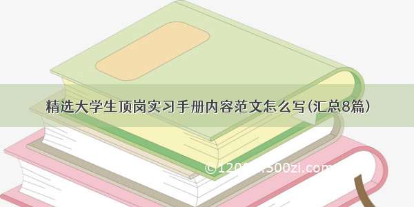 精选大学生顶岗实习手册内容范文怎么写(汇总8篇)