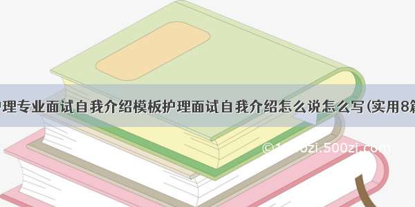 护理专业面试自我介绍模板护理面试自我介绍怎么说怎么写(实用8篇)