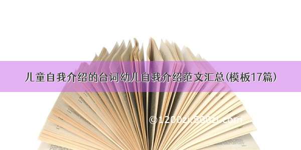 儿童自我介绍的台词幼儿自我介绍范文汇总(模板17篇)