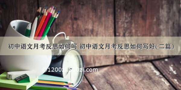 初中语文月考反思如何写 初中语文月考反思如何写好(二篇)