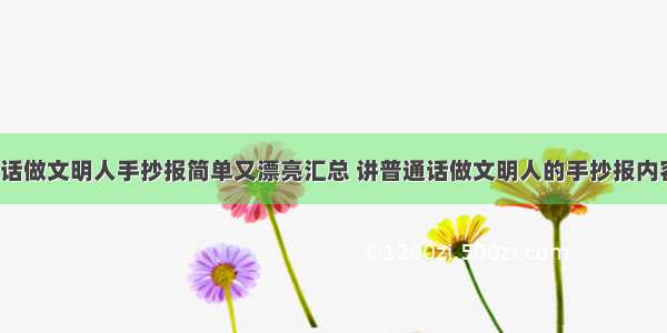 讲普通话做文明人手抄报简单又漂亮汇总 讲普通话做文明人的手抄报内容(9篇)