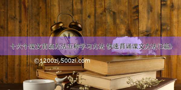 十六个课文背诵方法五种学习方法 快速背诵课文方法(3篇)