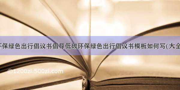 低碳环保绿色出行倡议书倡导低碳环保绿色出行倡议书模板如何写(大全12篇)