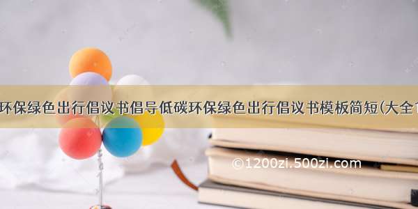 低碳环保绿色出行倡议书倡导低碳环保绿色出行倡议书模板简短(大全10篇)