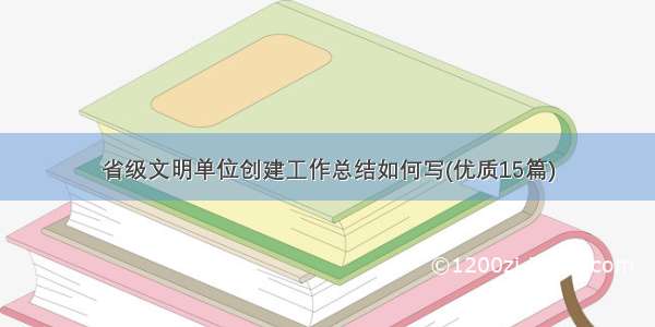 省级文明单位创建工作总结如何写(优质15篇)