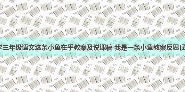 小学三年级语文这条小鱼在乎教案及说课稿 我是一条小鱼教案反思(五篇)