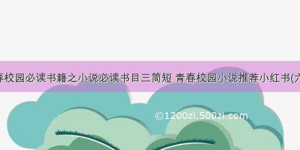 青春校园必读书籍之小说必读书目三简短 青春校园小说推荐小红书(六篇)