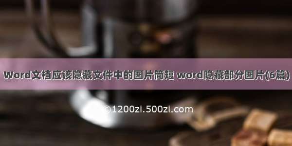 Word文档应该隐藏文件中的图片简短 word隐藏部分图片(6篇)