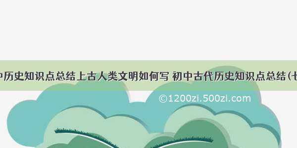 初中历史知识点总结上古人类文明如何写 初中古代历史知识点总结(七篇)