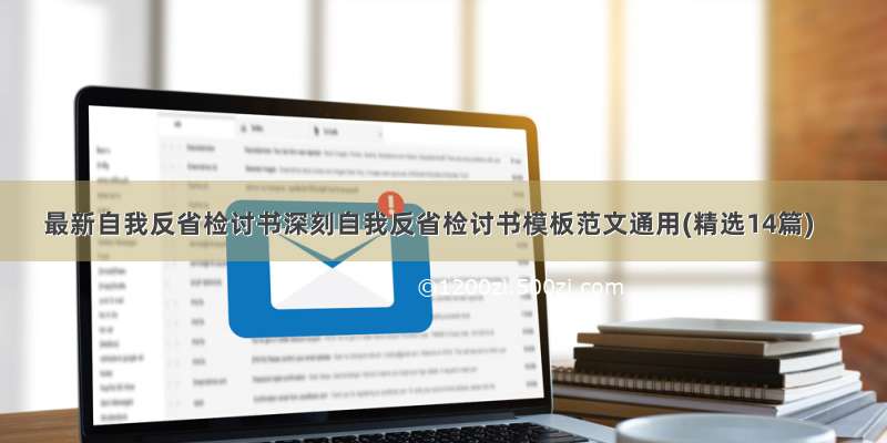 最新自我反省检讨书深刻自我反省检讨书模板范文通用(精选14篇)