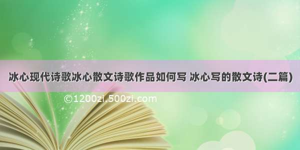 冰心现代诗歌冰心散文诗歌作品如何写 冰心写的散文诗(二篇)