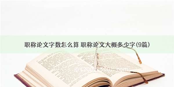 职称论文字数怎么算 职称论文大概多少字(9篇)