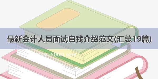 最新会计人员面试自我介绍范文(汇总19篇)