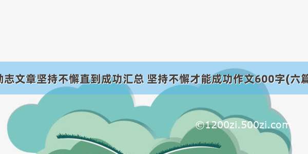 励志文章坚持不懈直到成功汇总 坚持不懈才能成功作文600字(六篇)