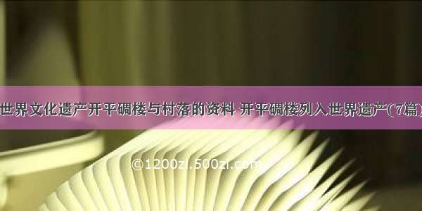 世界文化遗产开平碉楼与村落的资料 开平碉楼列入世界遗产(7篇)