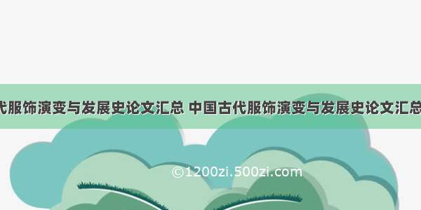 中国古代服饰演变与发展史论文汇总 中国古代服饰演变与发展史论文汇总图(5篇)