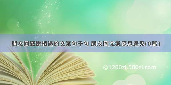 朋友圈感谢相遇的文案句子句 朋友圈文案感恩遇见(9篇)