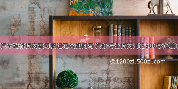 汽车维修顶岗实习周记范文如何写 汽修专业顶岗周记500字(2篇)