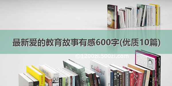 最新爱的教育故事有感600字(优质10篇)