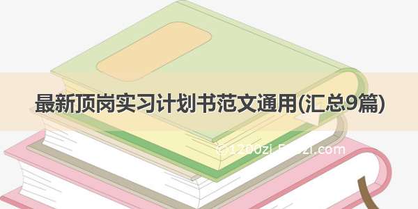 最新顶岗实习计划书范文通用(汇总9篇)