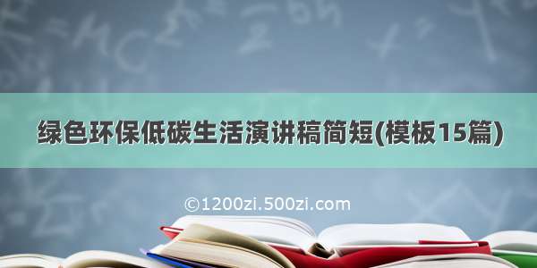 绿色环保低碳生活演讲稿简短(模板15篇)