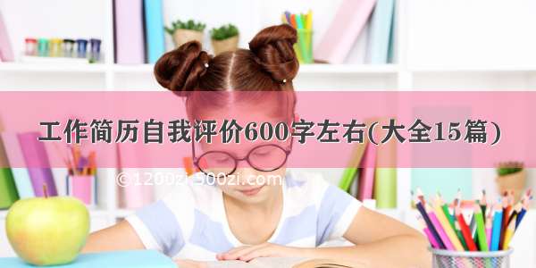 工作简历自我评价600字左右(大全15篇)