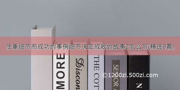 注重细节而成功的事例细节决定成败的故事2怎么写(精选9篇)