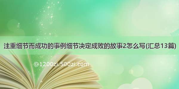 注重细节而成功的事例细节决定成败的故事2怎么写(汇总13篇)