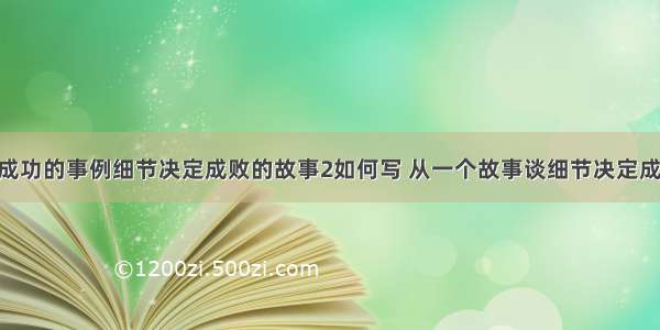 注重细节而成功的事例细节决定成败的故事2如何写 从一个故事谈细节决定成败PPT(9篇)