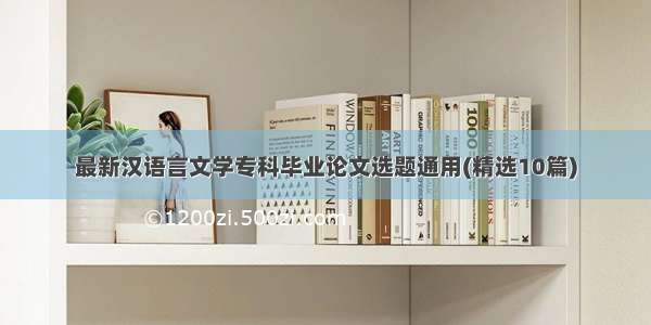 最新汉语言文学专科毕业论文选题通用(精选10篇)