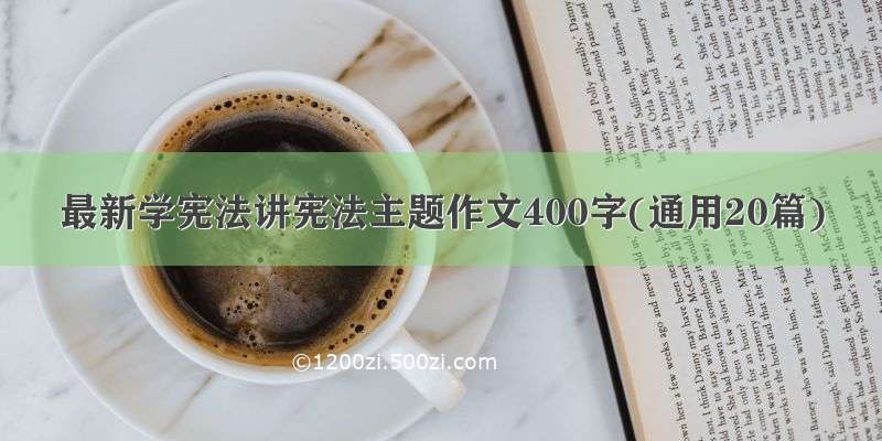 最新学宪法讲宪法主题作文400字(通用20篇)